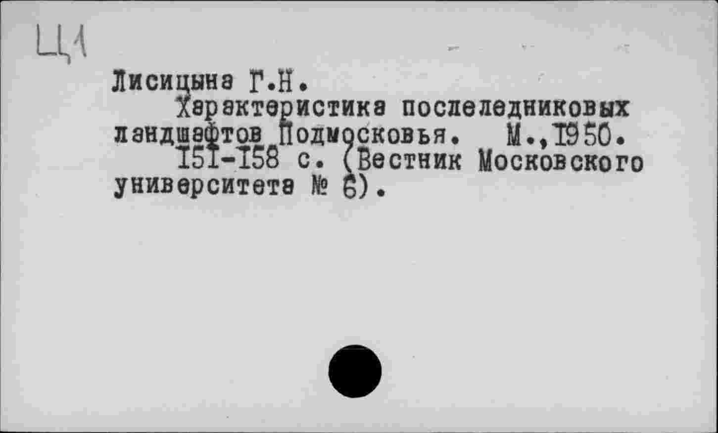 ﻿ЦА
Лисицына Г.Н.
Характеристика послеледниковых ландшафтов Подмосковья. М.,1950.
151-158 с. (Вестник Московского университета № £).